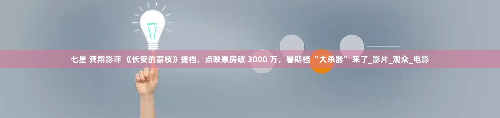 七星 龚翔影评 《长安的荔枝》提档，点映票房破 3000 万，暑期档 “大杀器” 来了_影片_观众_电影