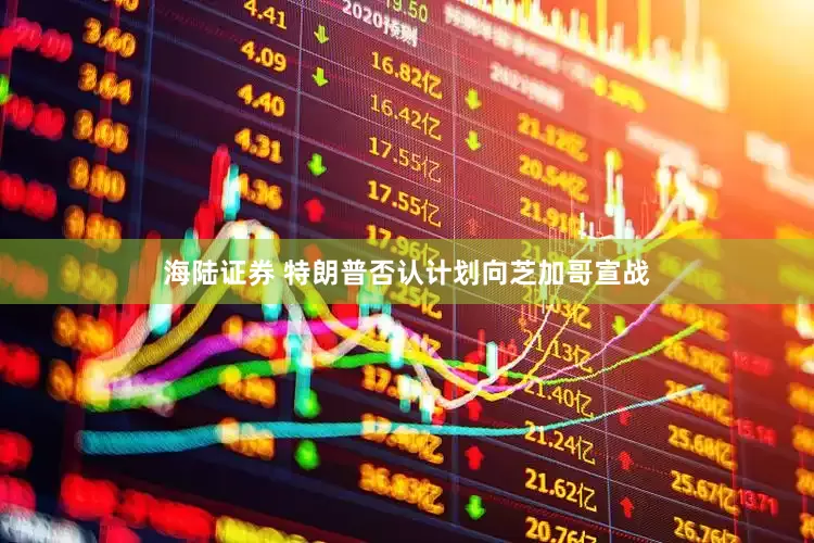 海陆证券 特朗普否认计划向芝加哥宣战