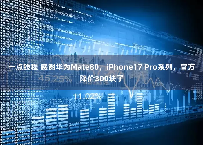 一点钱程 感谢华为Mate80，iPhone17 Pro系列，官方降价300块了